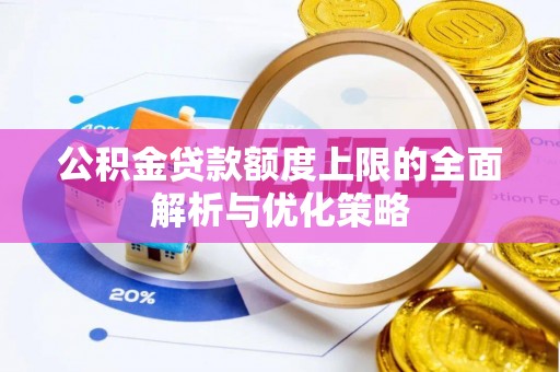 涡阳公积金贷款额度上限的全面解析与优化策略