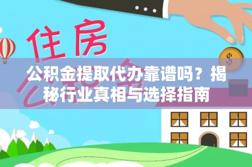 涡阳公积金提取代办靠谱吗？揭秘行业真相与选择指南