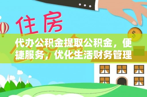涡阳代办公积金提取公积金，便捷服务，优化生活财务管理