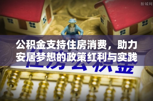 涡阳公积金支持住房消费，助力安居梦想的政策红利与实践