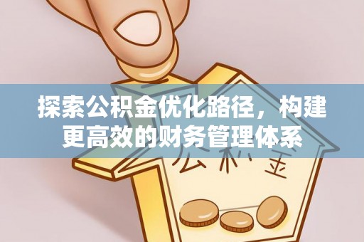 涡阳探索公积金优化路径，构建更高效的财务管理体系