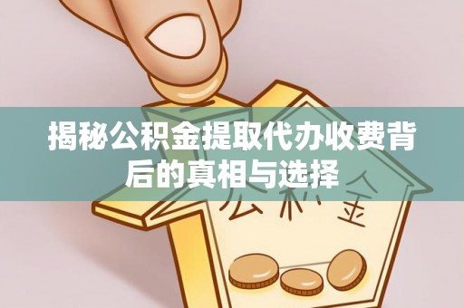 涡阳揭秘公积金提取代办收费背后的真相与选择