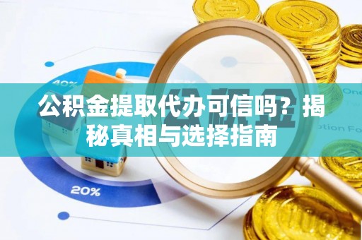 涡阳公积金提取代办可信吗？揭秘真相与选择指南