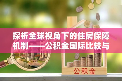 涡阳探析全球视角下的住房保障机制——公积金国际比较与启示