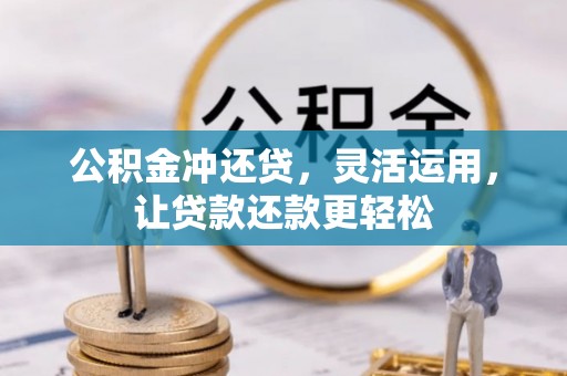 涡阳公积金冲还贷，灵活运用，让贷款还款更轻松