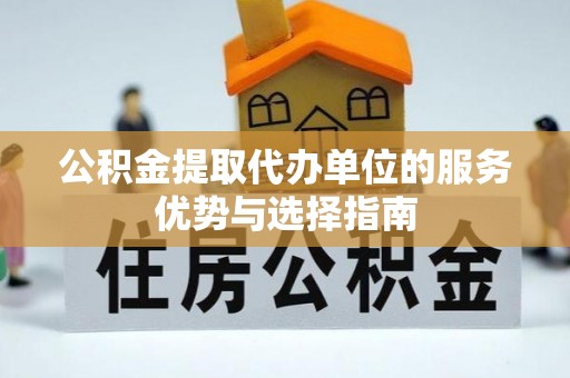 涡阳公积金提取代办单位的服务优势与选择指南