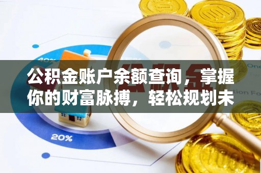 涡阳公积金账户余额查询，掌握你的财富脉搏，轻松规划未来
