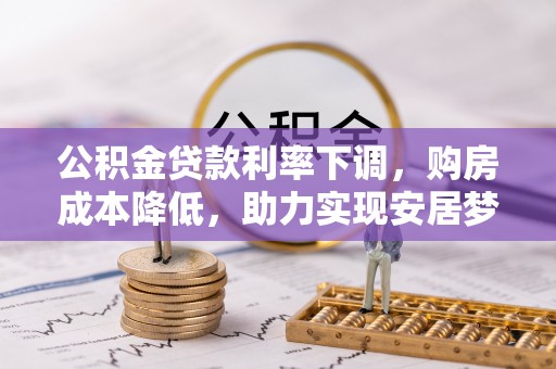 涡阳公积金贷款利率下调，购房成本降低，助力实现安居梦