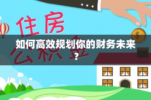 涡阳如何高效规划你的财务未来？