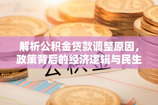 涡阳解析公积金贷款调整原因，政策背后的经济逻辑与民生影响