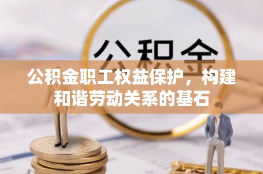 涡阳公积金职工权益保护，构建和谐劳动关系的基石