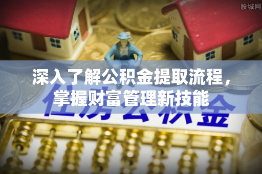 涡阳深入了解公积金提取流程，掌握财富管理新技能