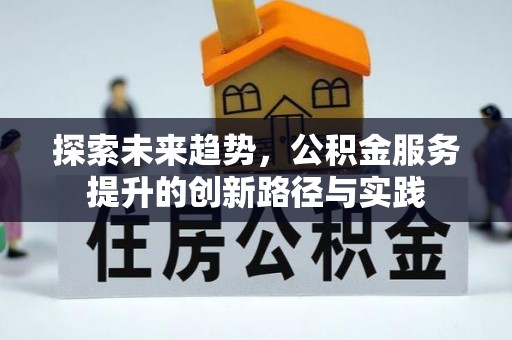 涡阳探索未来趋势，公积金服务提升的创新路径与实践