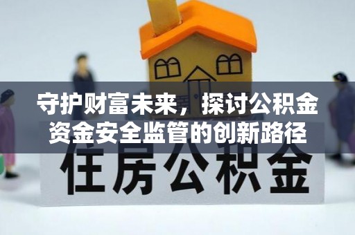 涡阳守护财富未来，探讨公积金资金安全监管的创新路径