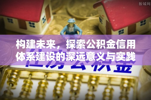 涡阳构建未来，探索公积金信用体系建设的深远意义与实践路径