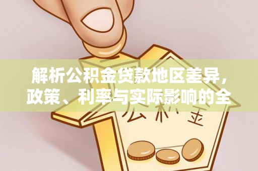涡阳解析公积金贷款地区差异，政策、利率与实际影响的全面探讨