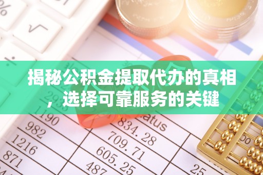 涡阳揭秘公积金提取代办的真相，选择可靠服务的关键