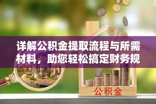 涡阳详解公积金提取流程与所需材料，助您轻松搞定财务规划