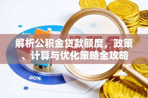 涡阳解析公积金贷款额度，政策、计算与优化策略全攻略