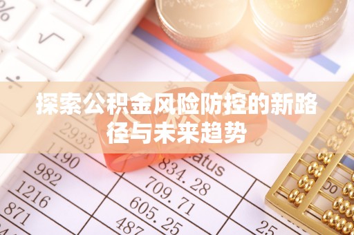 涡阳探索公积金风险防控的新路径与未来趋势