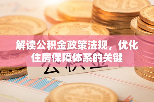 涡阳解读公积金政策法规，优化住房保障体系的关键