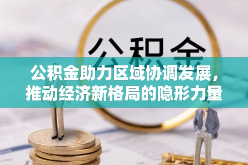 涡阳公积金助力区域协调发展，推动经济新格局的隐形力量