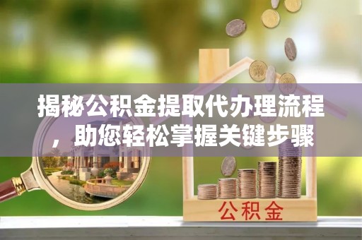 涡阳揭秘公积金提取代办理流程，助您轻松掌握关键步骤
