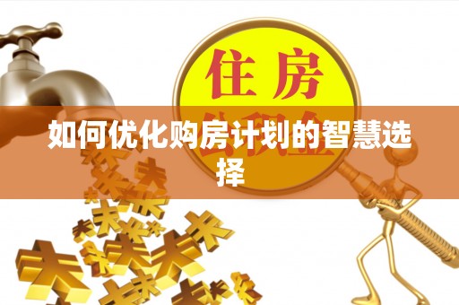 涡阳如何优化购房计划的智慧选择