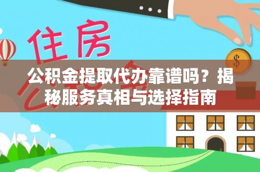 涡阳公积金提取代办靠谱吗？揭秘服务真相与选择指南