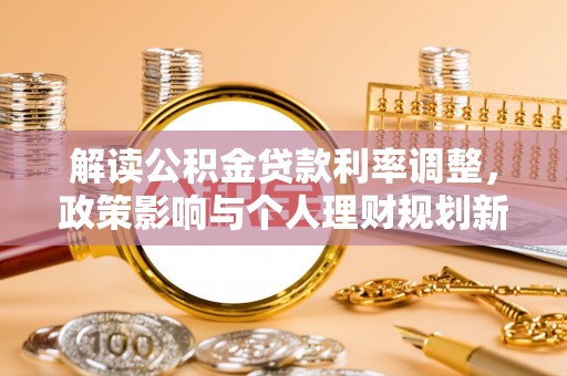 涡阳解读公积金贷款利率调整，政策影响与个人理财规划新思路