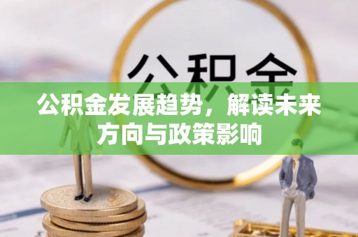 涡阳公积金发展趋势，解读未来方向与政策影响