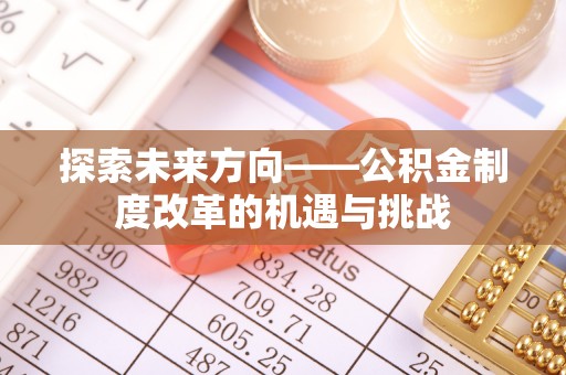 涡阳探索未来方向——公积金制度改革的机遇与挑战