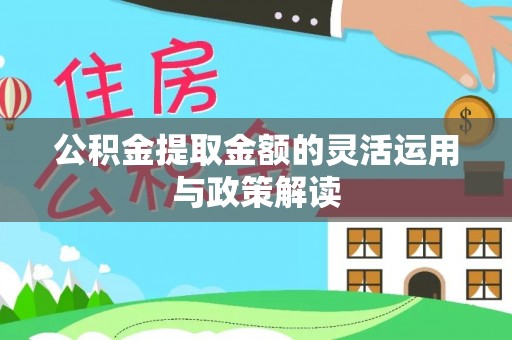 涡阳公积金提取金额的灵活运用与政策解读