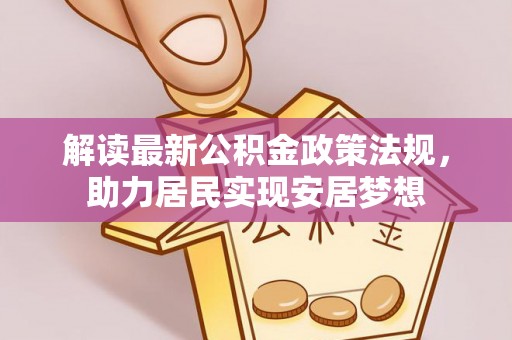 涡阳解读最新公积金政策法规，助力居民实现安居梦想