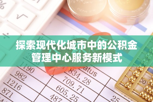 涡阳探索现代化城市中的公积金管理中心服务新模式