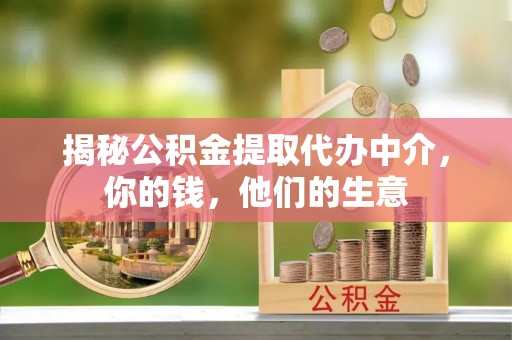 涡阳揭秘公积金提取代办中介，你的钱，他们的生意