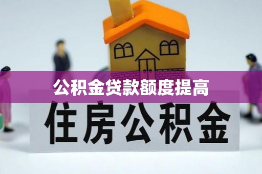 涡阳公积金贷款额度提高