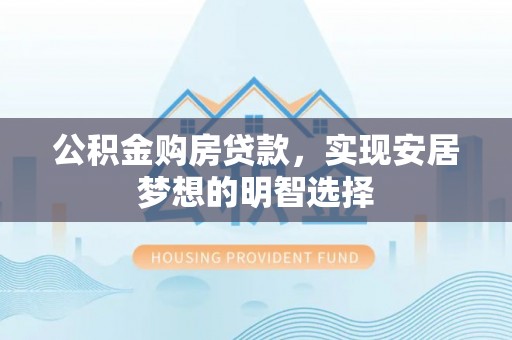 涡阳公积金购房贷款，实现安居梦想的明智选择
