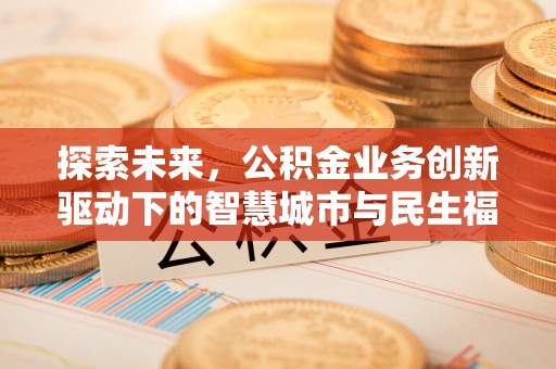 涡阳探索未来，公积金业务创新驱动下的智慧城市与民生福祉