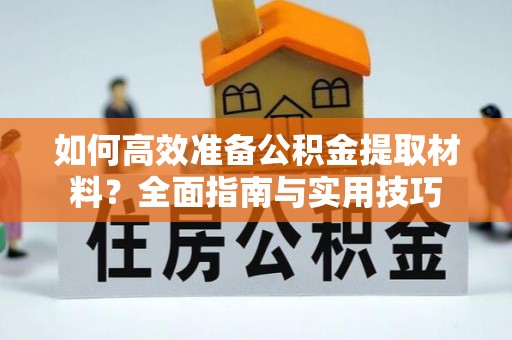 涡阳如何高效准备公积金提取材料？全面指南与实用技巧