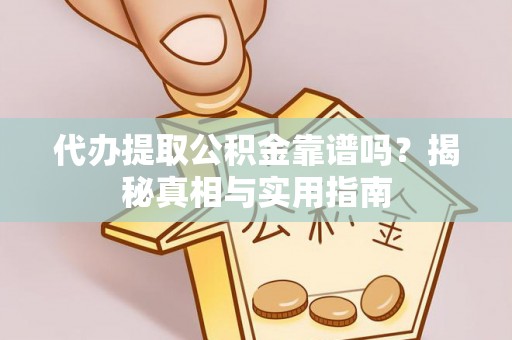 涡阳代办提取公积金靠谱吗？揭秘真相与实用指南