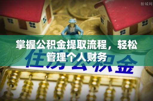 涡阳掌握公积金提取流程，轻松管理个人财务