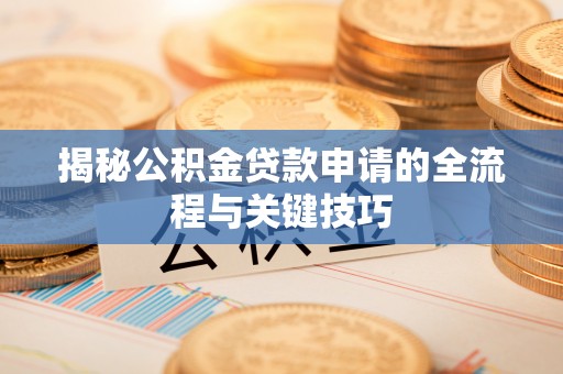 涡阳揭秘公积金贷款申请的全流程与关键技巧