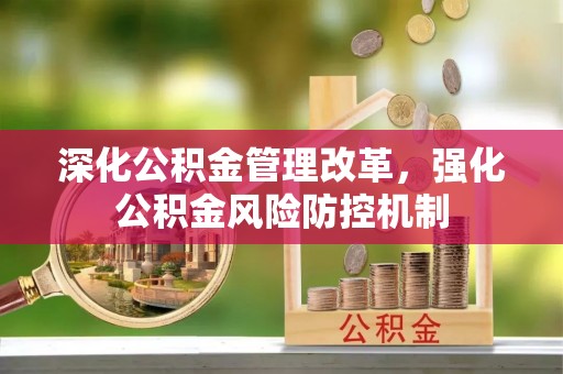 涡阳深化公积金管理改革，强化公积金风险防控机制