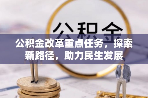 涡阳公积金改革重点任务，探索新路径，助力民生发展
