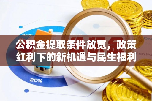 涡阳公积金提取条件放宽，政策红利下的新机遇与民生福利