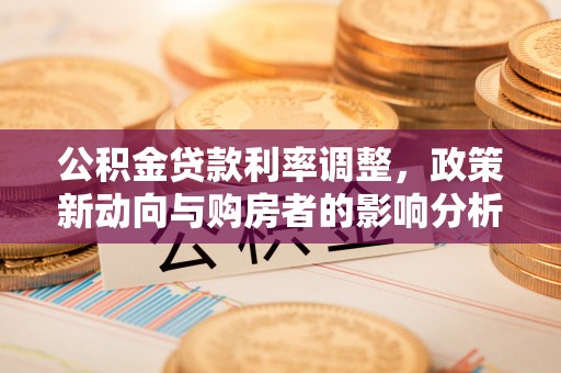 涡阳公积金贷款利率调整，政策新动向与购房者的影响分析