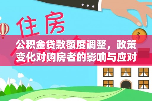 涡阳公积金贷款额度调整，政策变化对购房者的影响与应对策略