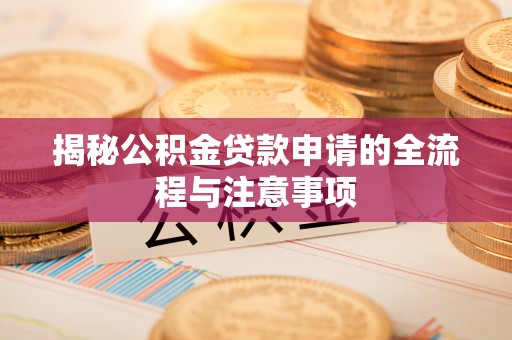 涡阳揭秘公积金贷款申请的全流程与注意事项