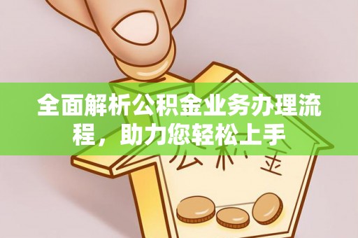 涡阳全面解析公积金业务办理流程，助力您轻松上手
